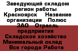 Заведующий складом(регион работы - Красноярск) › Название организации ­ Полюс, ЗАО › Отрасль предприятия ­ Складское хозяйство › Минимальный оклад ­ 1 - Все города Работа » Вакансии   . Архангельская обл.,Северодвинск г.